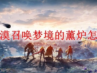 《黑色沙漠》中，召唤梦境的薰炉该如何取得？