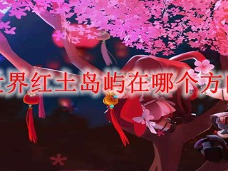 迷你世界红土岛屿在哪个方向2025